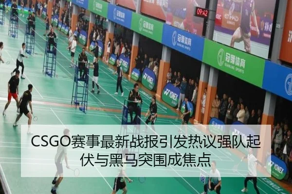 CSGO赛事最新战报引发热议强队起伏与黑马突围成焦点