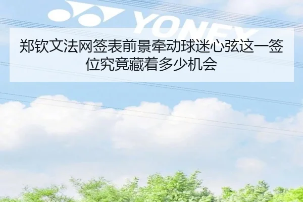 郑钦文法网签表前景牵动球迷心弦这一签位究竟藏着多少机会